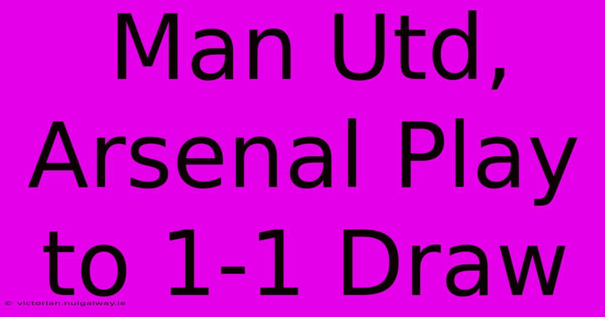 Man Utd, Arsenal Play To 1-1 Draw