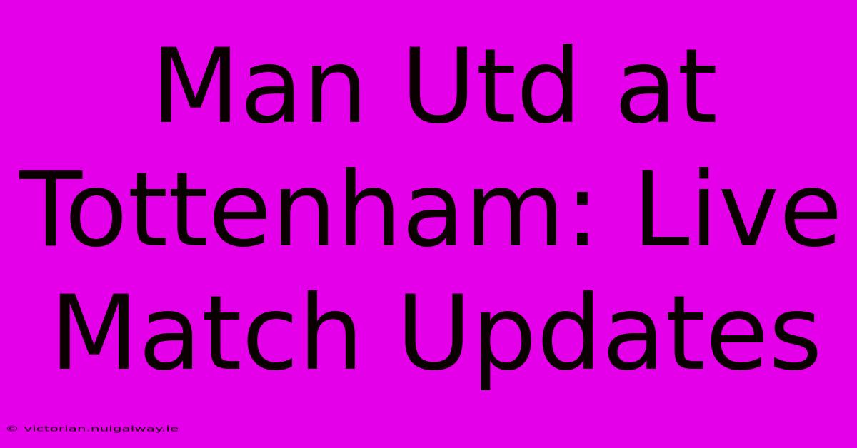 Man Utd At Tottenham: Live Match Updates