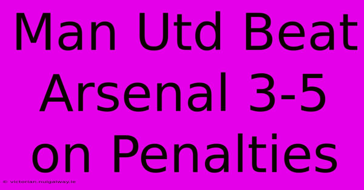 Man Utd Beat Arsenal 3-5 On Penalties