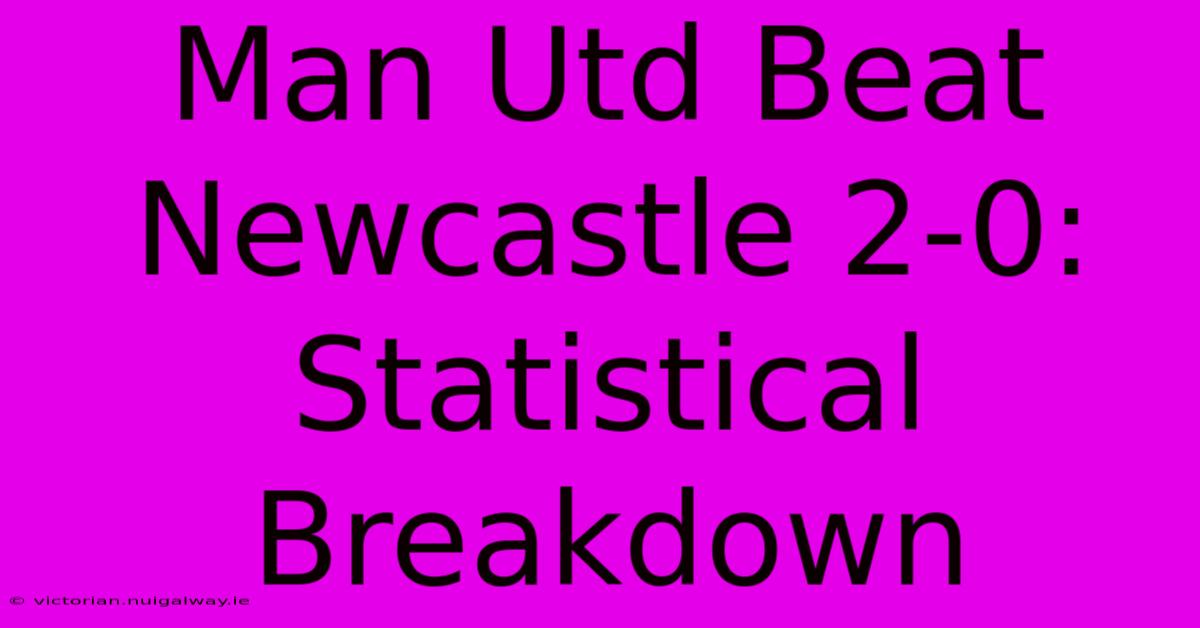 Man Utd Beat Newcastle 2-0:  Statistical Breakdown