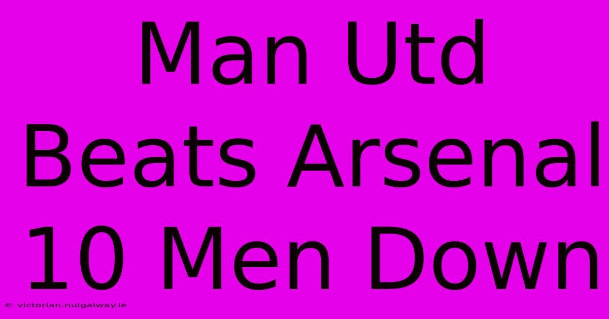 Man Utd Beats Arsenal 10 Men Down