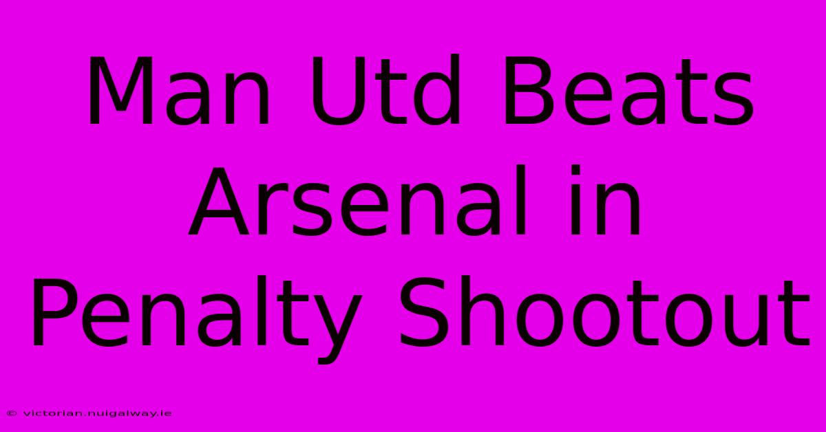 Man Utd Beats Arsenal In Penalty Shootout