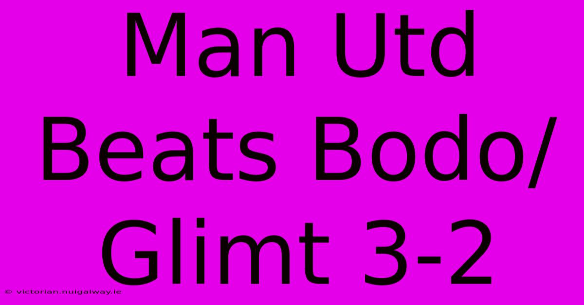 Man Utd Beats Bodo/Glimt 3-2