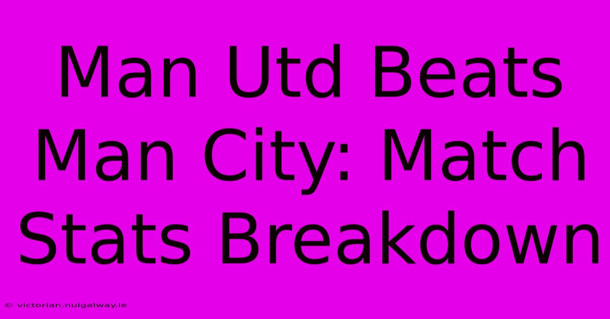 Man Utd Beats Man City: Match Stats Breakdown