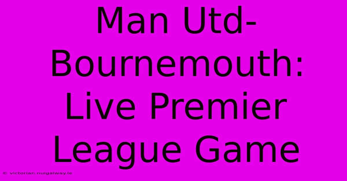 Man Utd-Bournemouth: Live Premier League Game