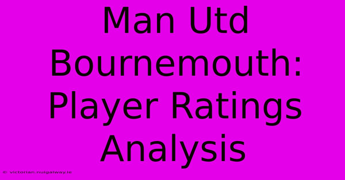 Man Utd Bournemouth: Player Ratings Analysis