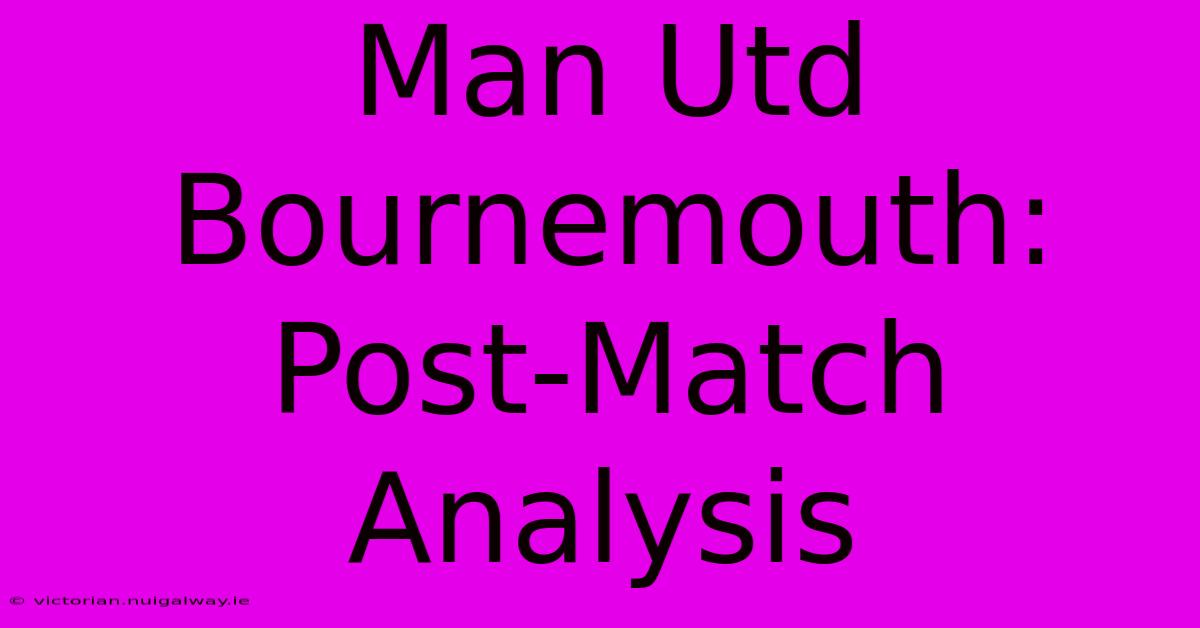 Man Utd Bournemouth: Post-Match Analysis