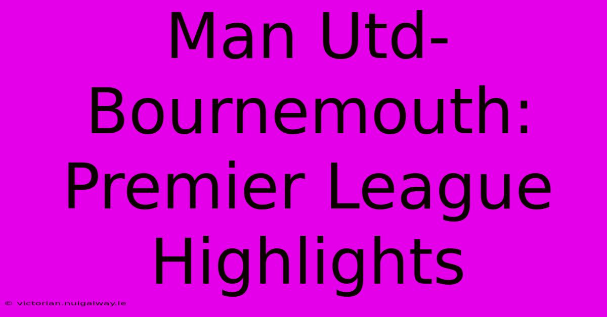 Man Utd-Bournemouth: Premier League Highlights