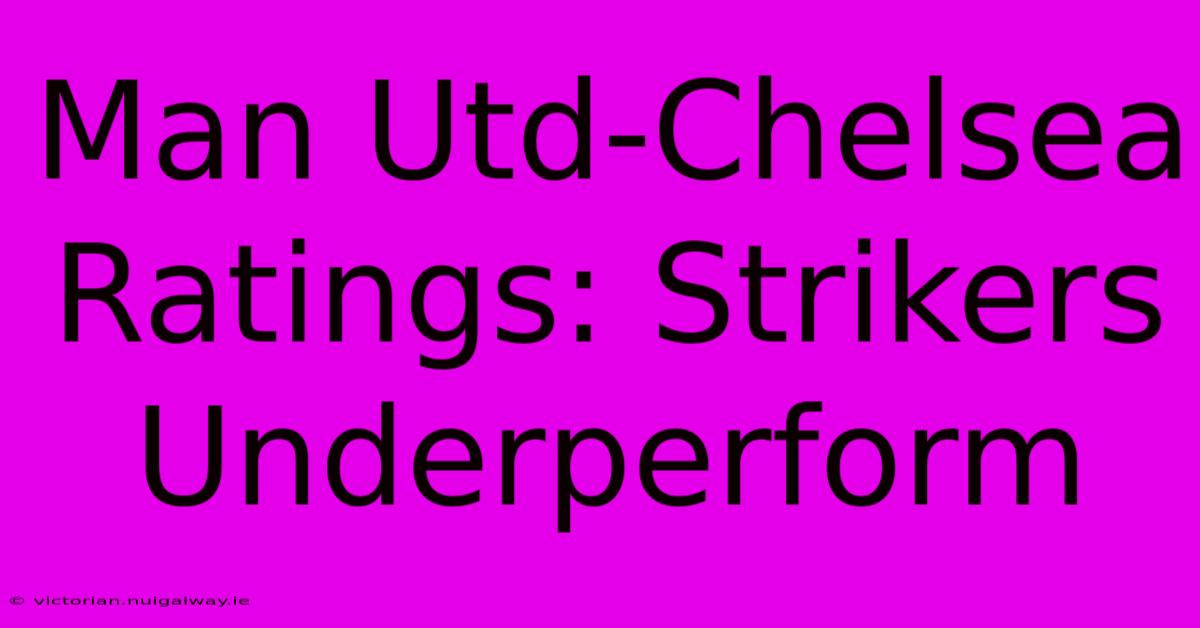 Man Utd-Chelsea Ratings: Strikers Underperform