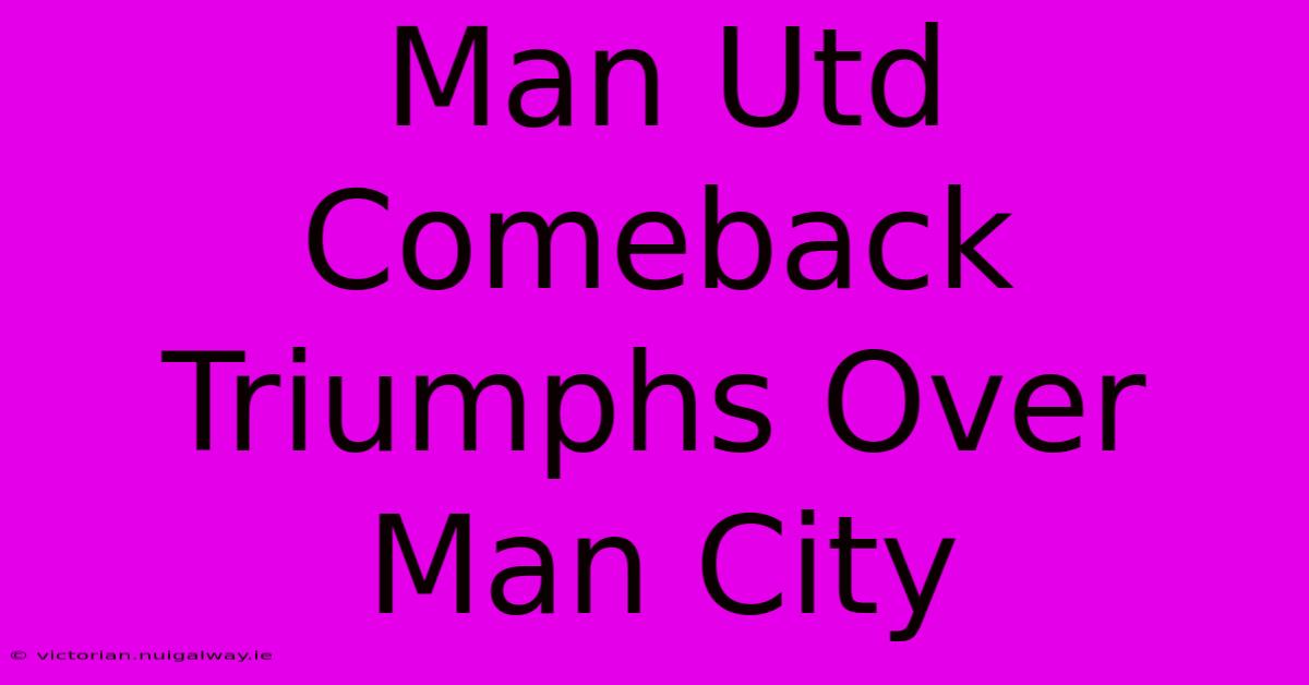 Man Utd Comeback Triumphs Over Man City