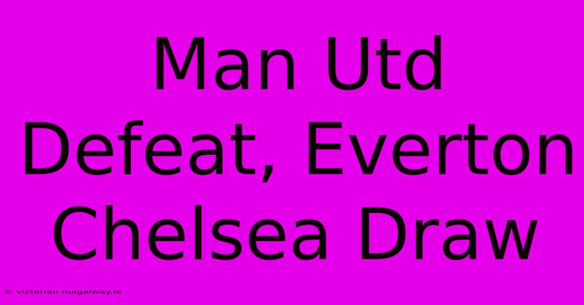 Man Utd Defeat, Everton Chelsea Draw