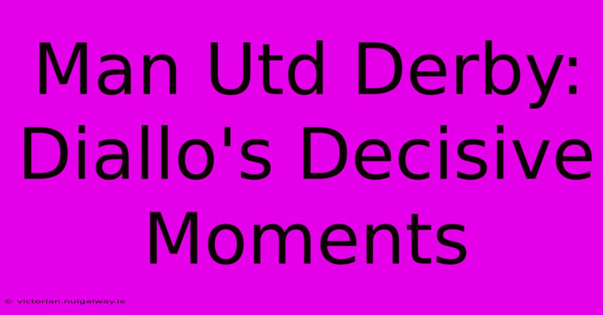 Man Utd Derby: Diallo's Decisive Moments