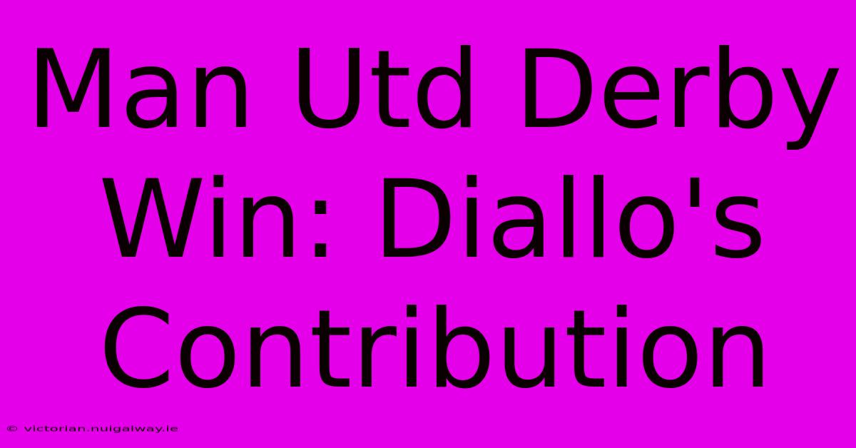 Man Utd Derby Win: Diallo's Contribution