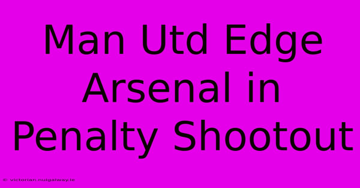 Man Utd Edge Arsenal In Penalty Shootout