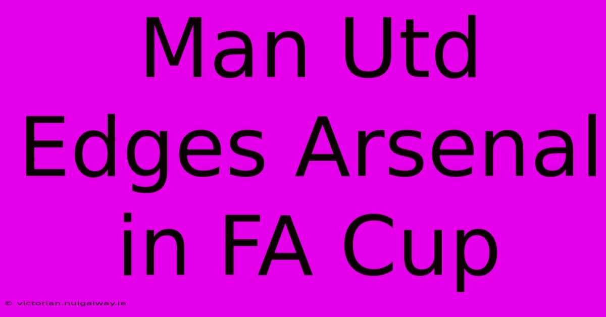 Man Utd Edges Arsenal In FA Cup