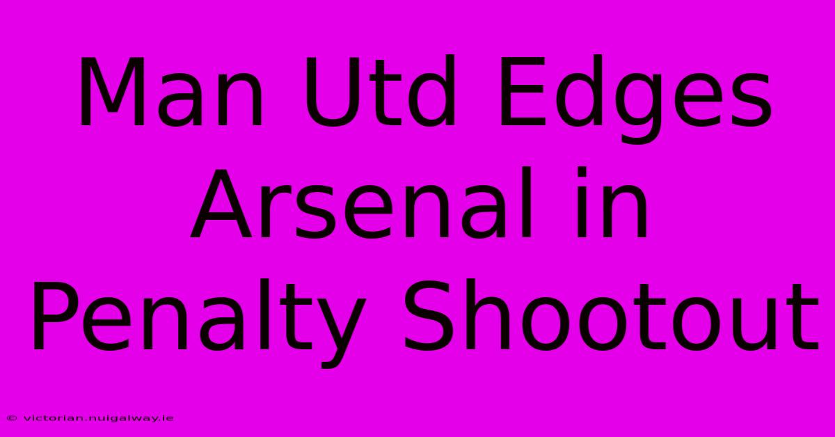 Man Utd Edges Arsenal In Penalty Shootout