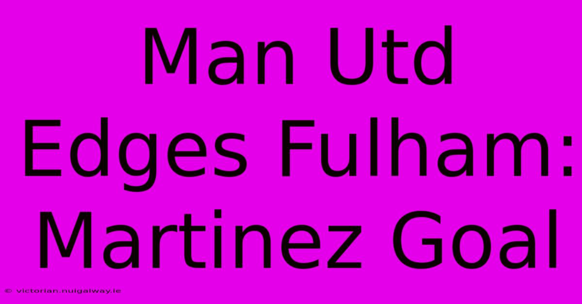 Man Utd Edges Fulham: Martinez Goal