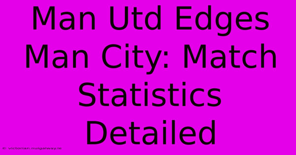 Man Utd Edges Man City: Match Statistics Detailed