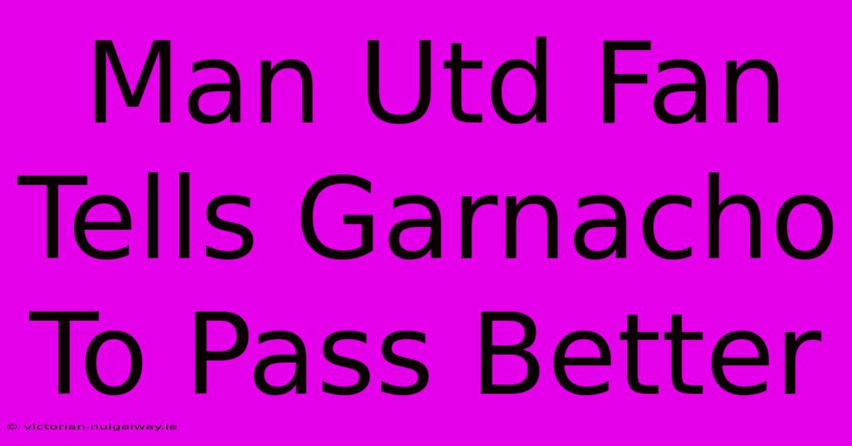 Man Utd Fan Tells Garnacho To Pass Better