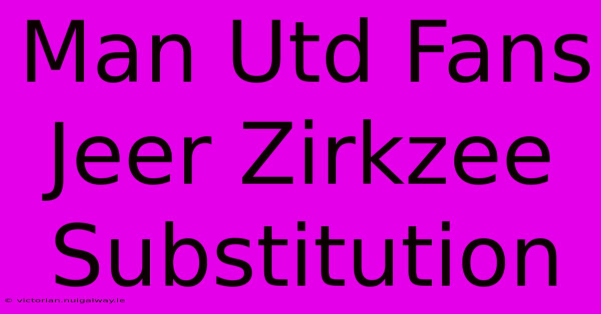 Man Utd Fans Jeer Zirkzee Substitution