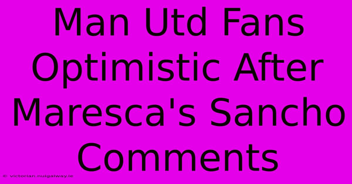 Man Utd Fans Optimistic After Maresca's Sancho Comments