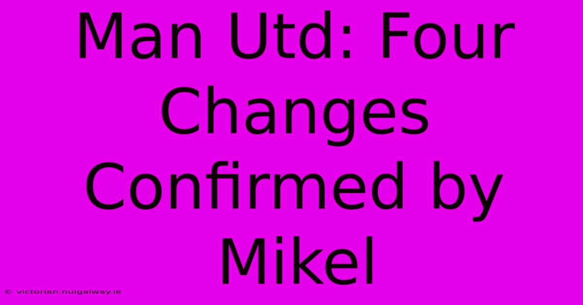 Man Utd: Four Changes Confirmed By Mikel