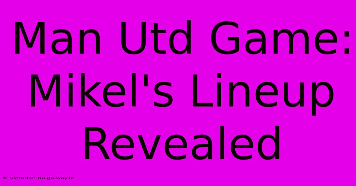 Man Utd Game: Mikel's Lineup Revealed