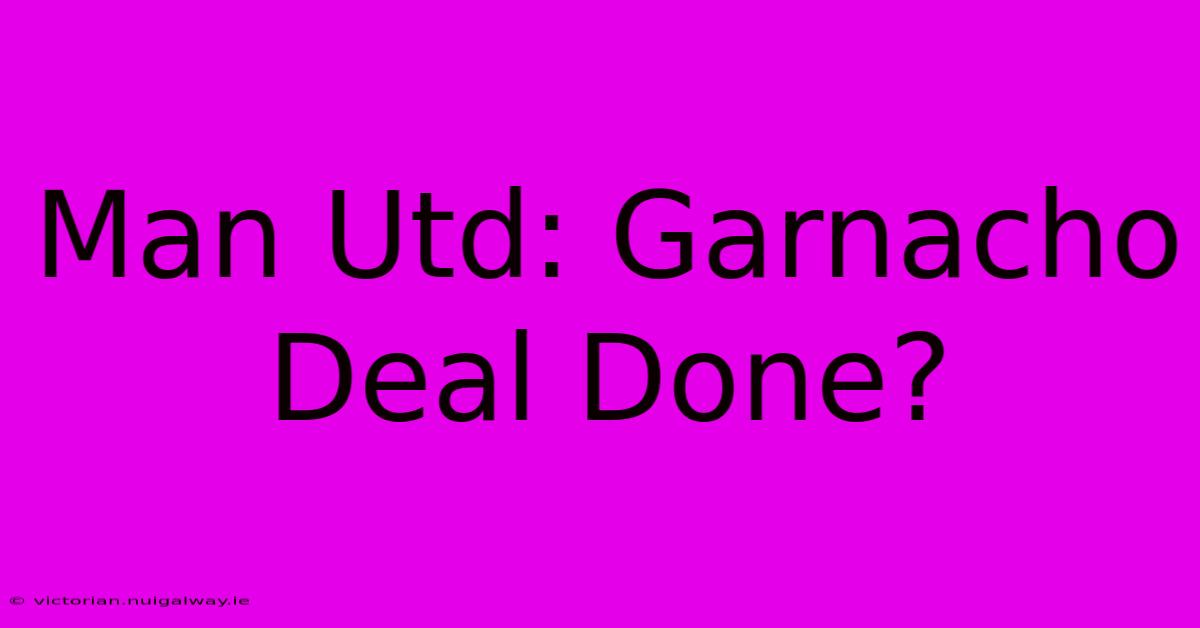 Man Utd: Garnacho Deal Done?