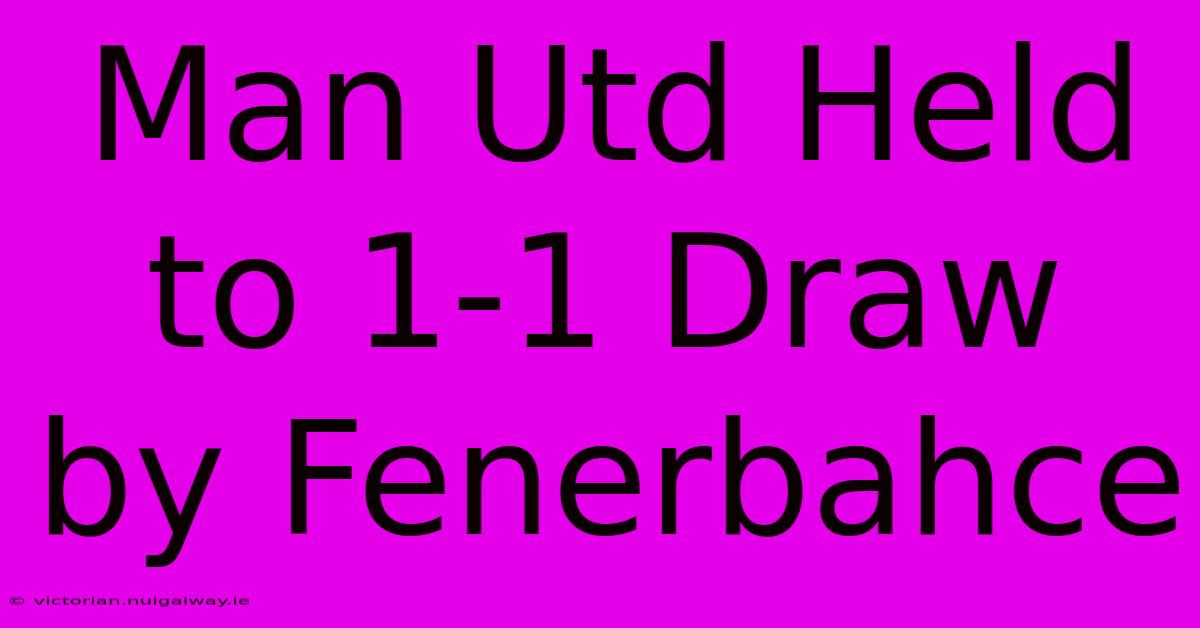 Man Utd Held To 1-1 Draw By Fenerbahce