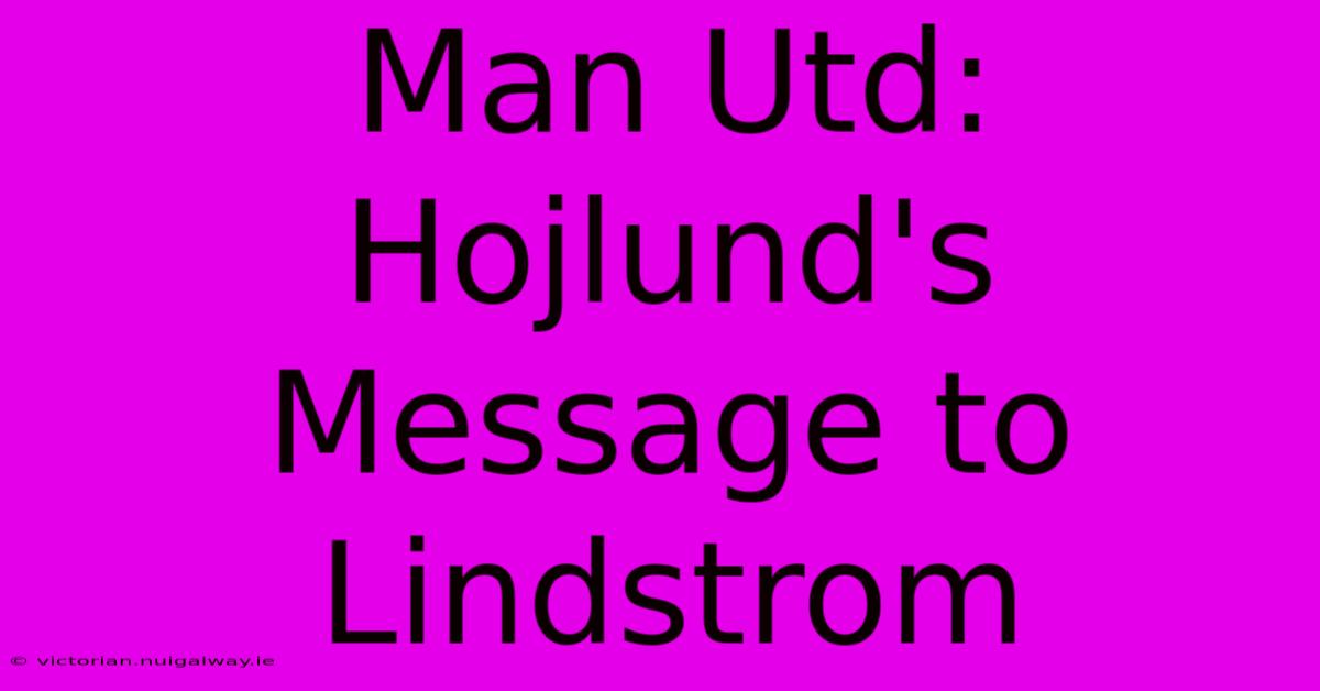 Man Utd: Hojlund's Message To Lindstrom