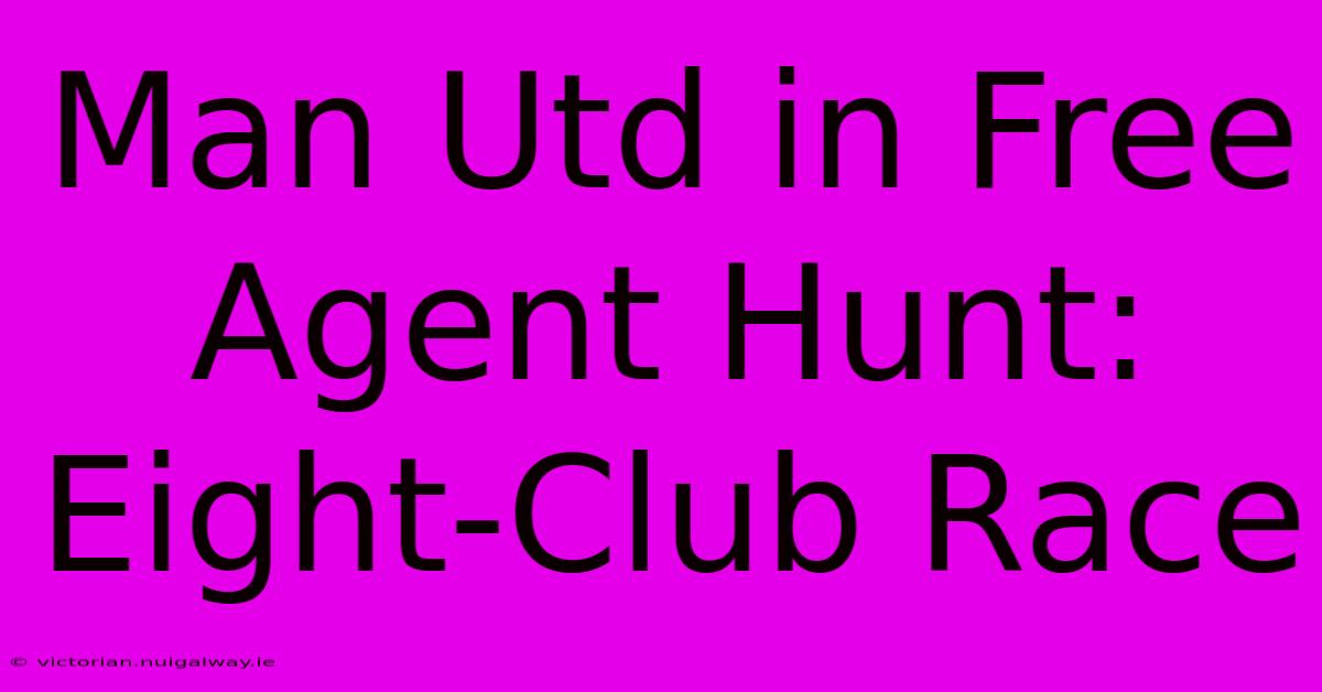 Man Utd In Free Agent Hunt: Eight-Club Race