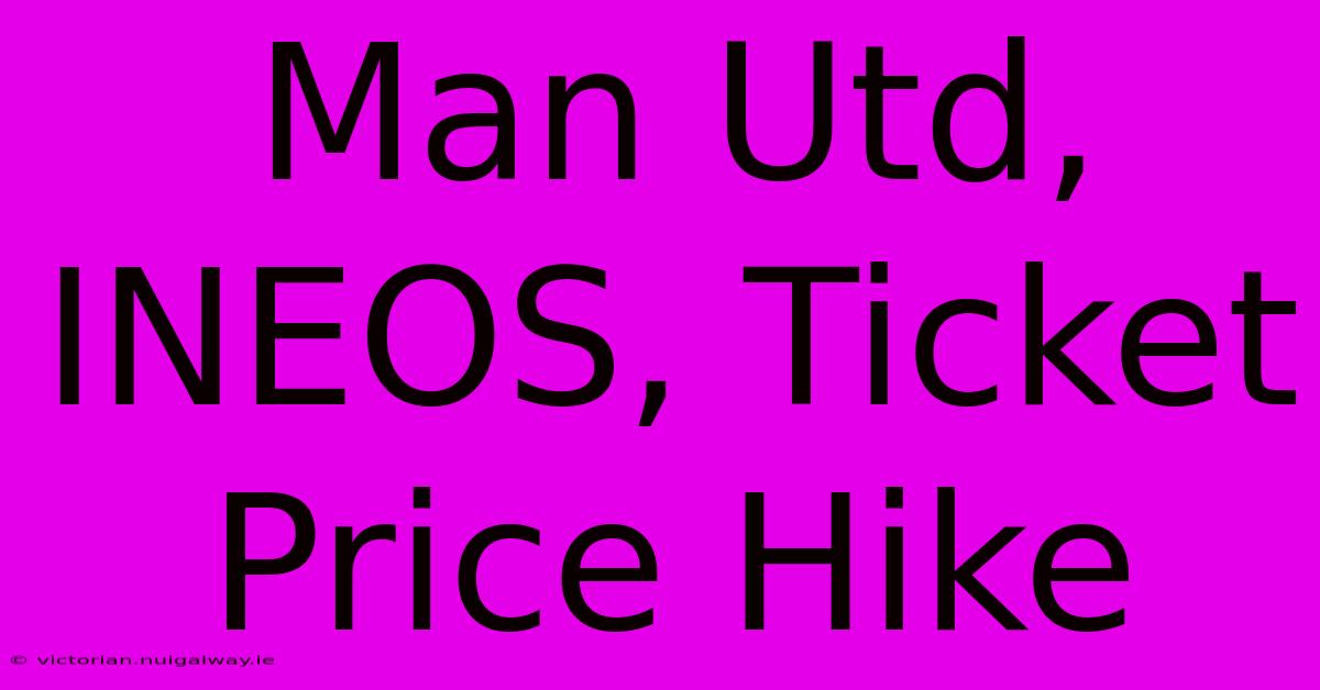 Man Utd, INEOS, Ticket Price Hike