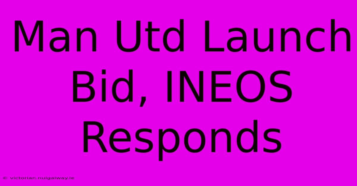 Man Utd Launch Bid, INEOS Responds