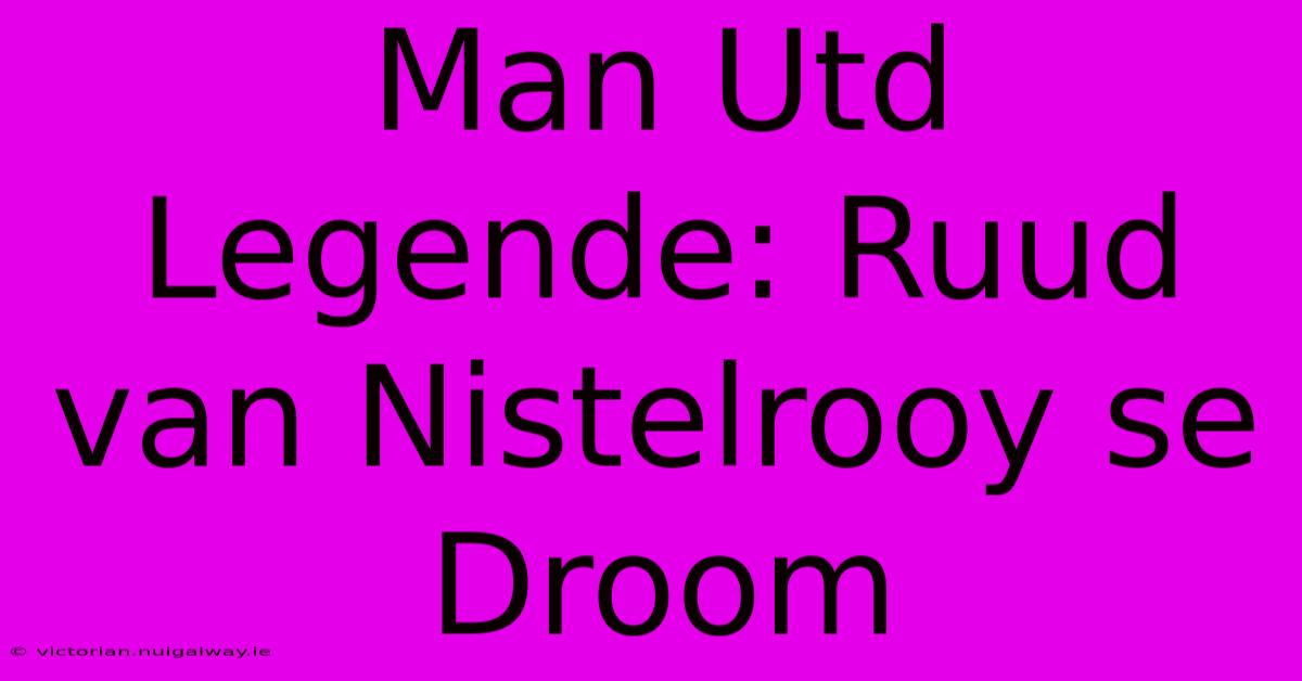 Man Utd Legende: Ruud Van Nistelrooy Se Droom