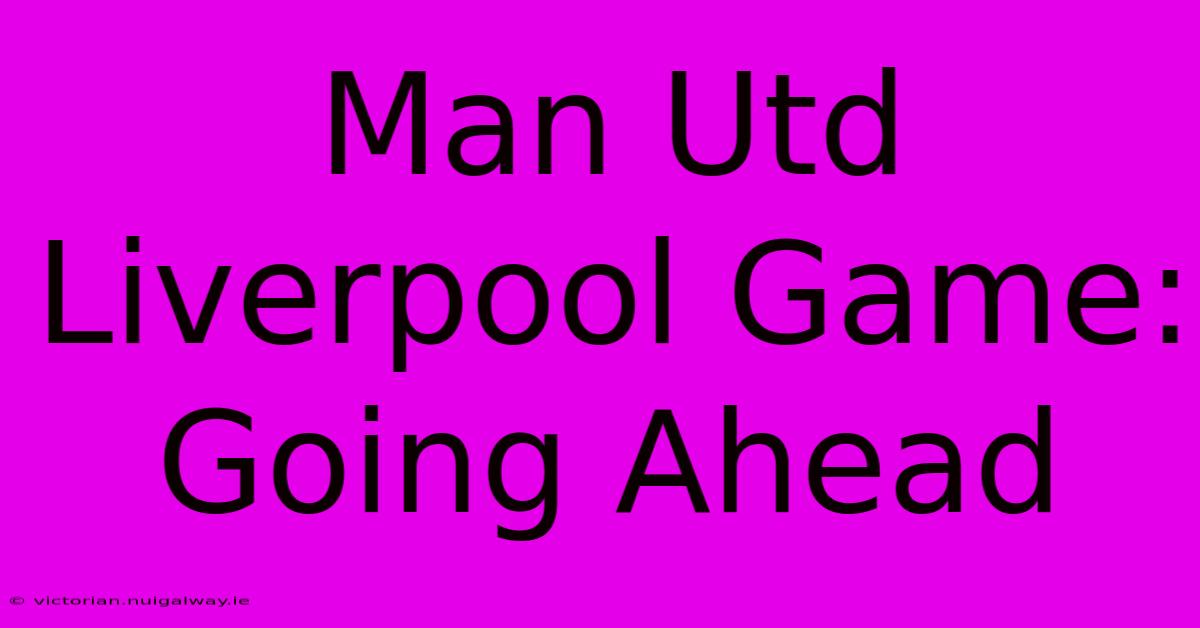 Man Utd Liverpool Game: Going Ahead