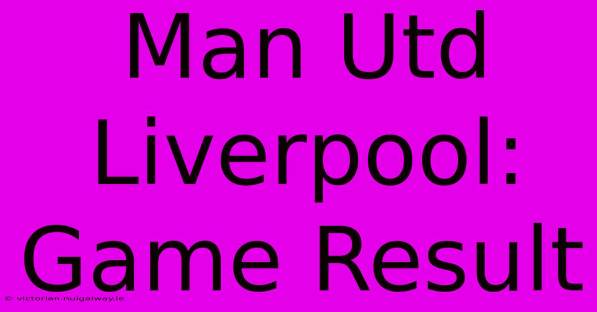 Man Utd Liverpool: Game Result