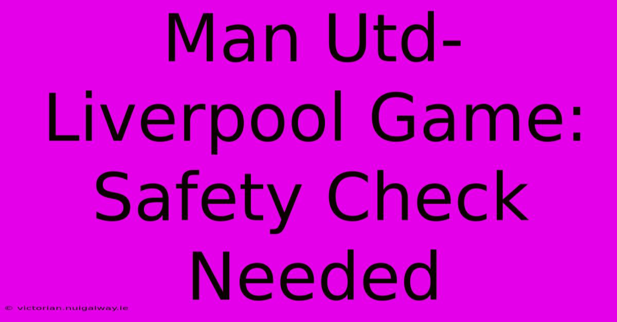 Man Utd-Liverpool Game: Safety Check Needed