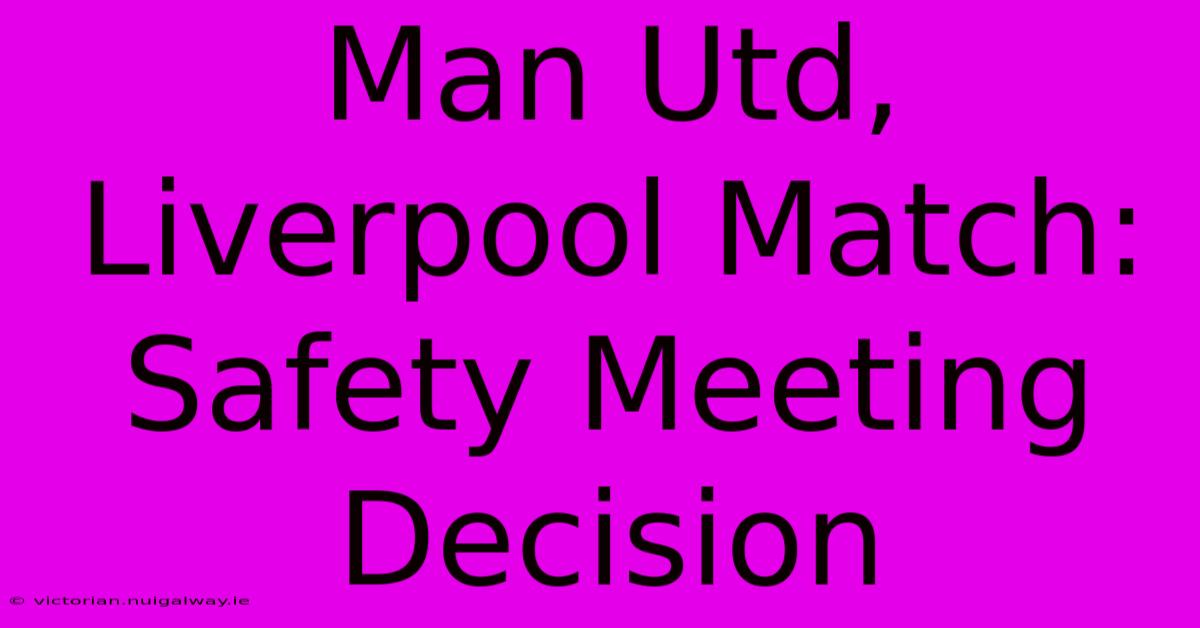 Man Utd, Liverpool Match: Safety Meeting Decision