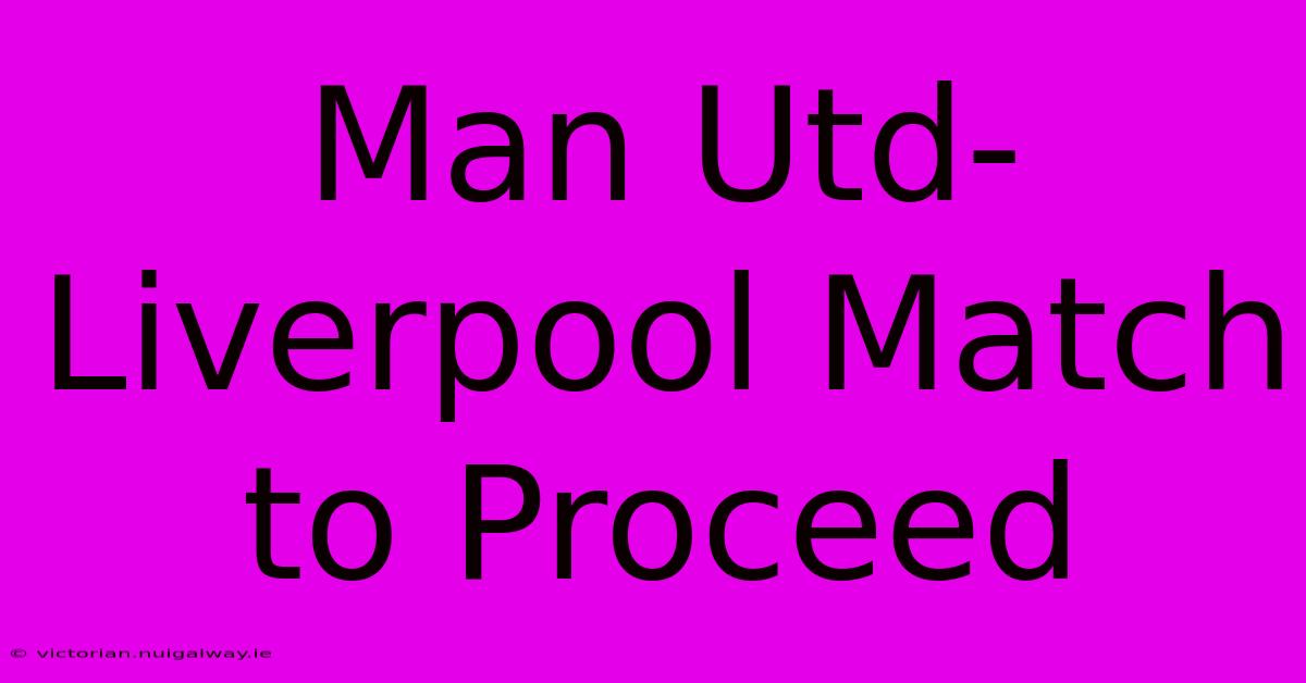 Man Utd-Liverpool Match To Proceed