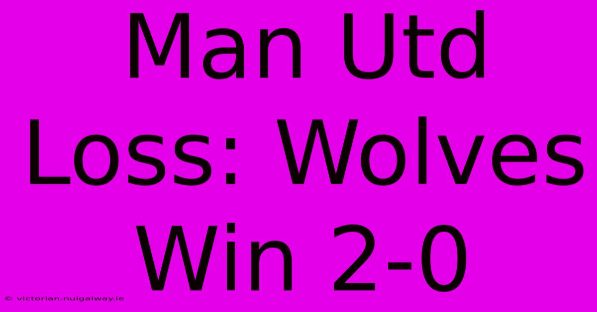 Man Utd Loss: Wolves Win 2-0