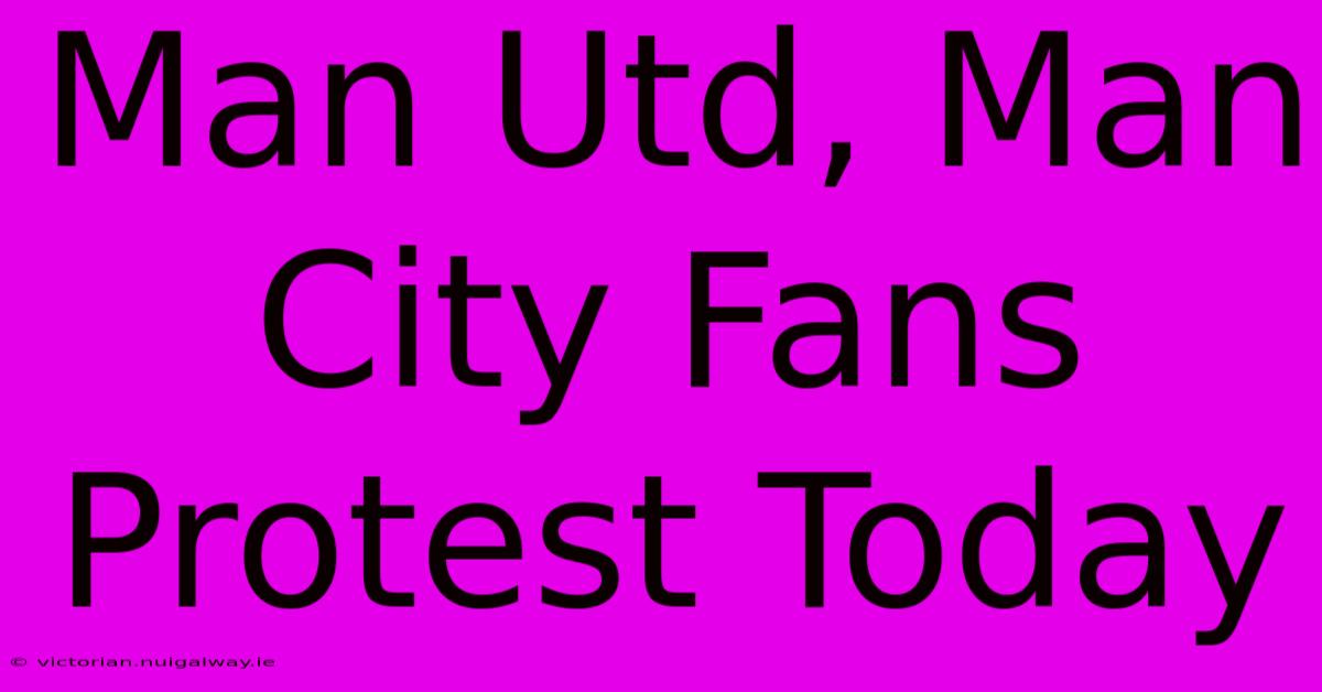 Man Utd, Man City Fans Protest Today