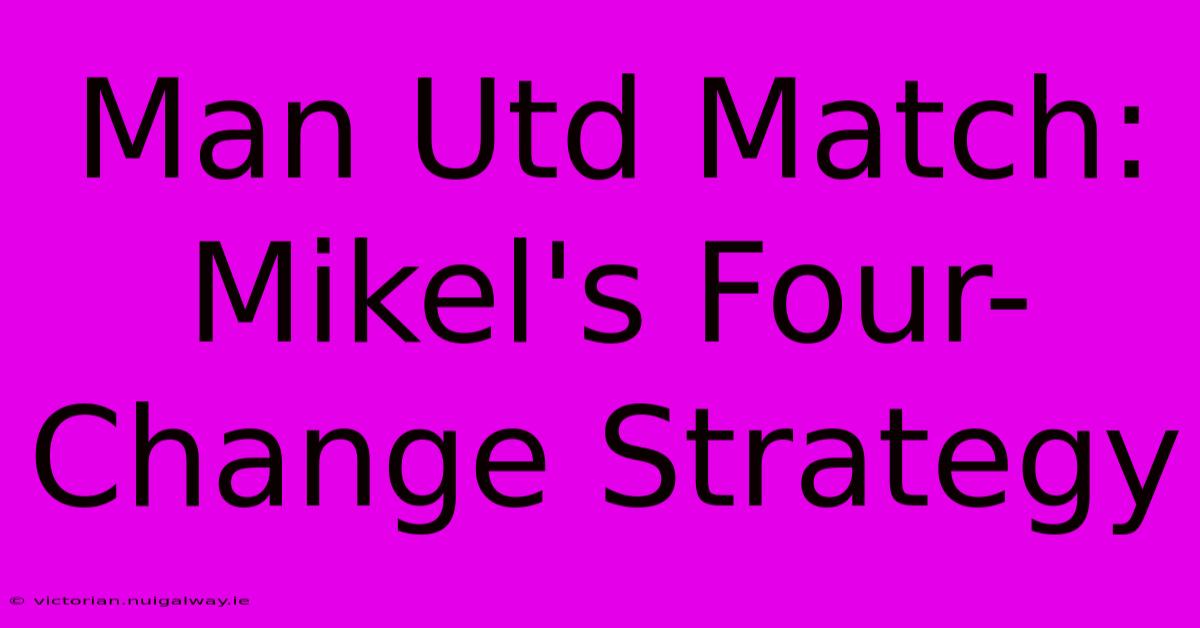 Man Utd Match: Mikel's Four-Change Strategy