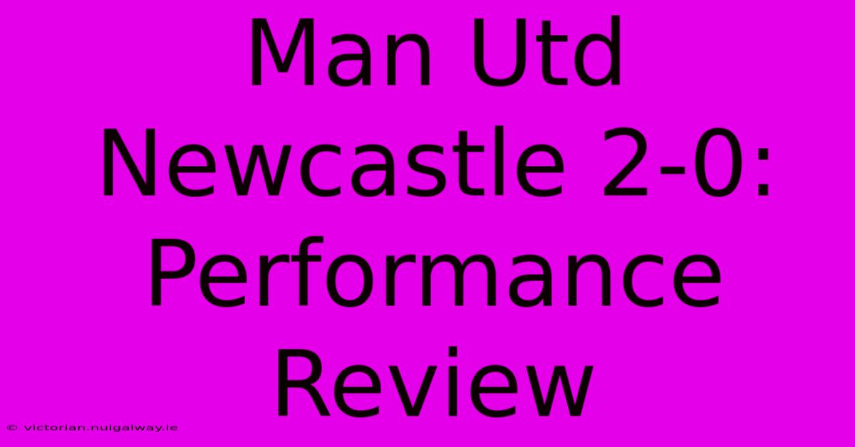 Man Utd Newcastle 2-0: Performance Review