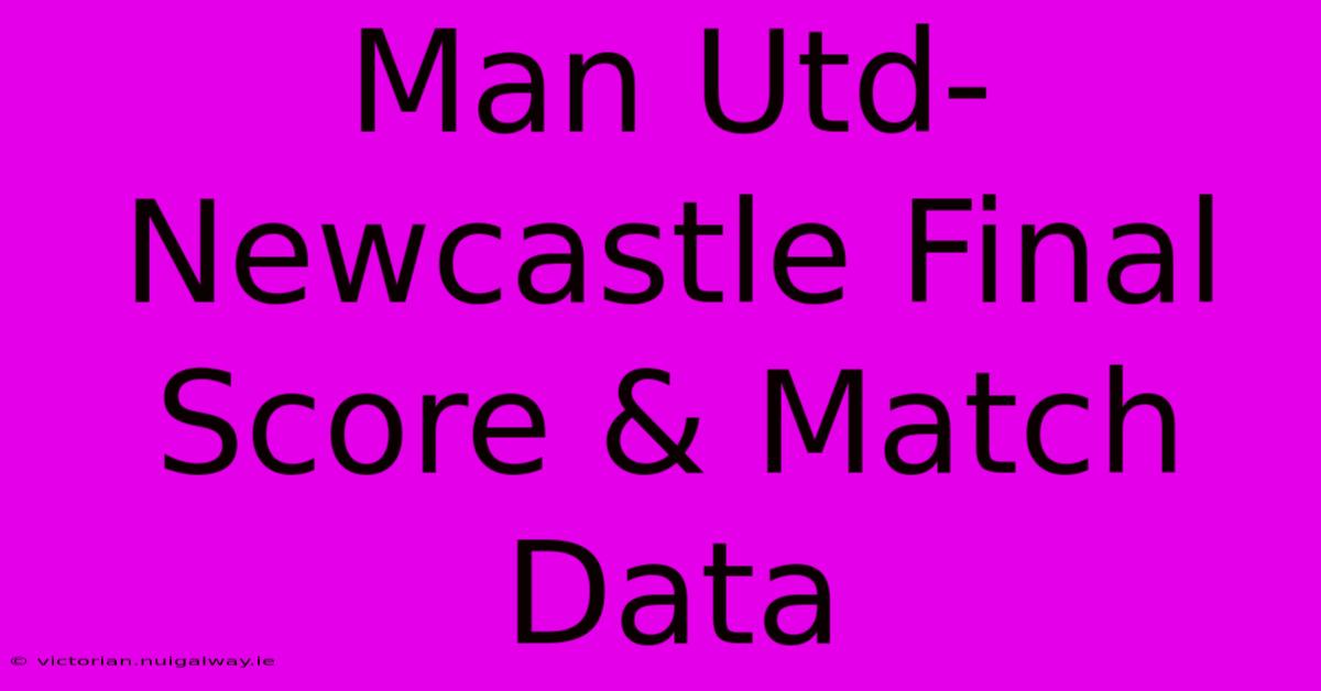 Man Utd-Newcastle Final Score & Match Data