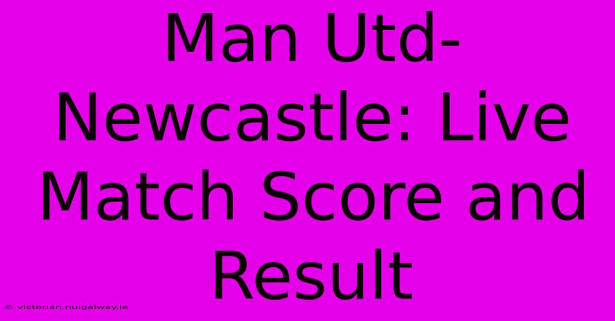 Man Utd-Newcastle: Live Match Score And Result