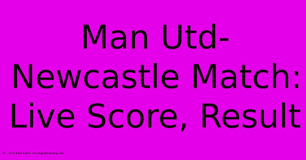 Man Utd-Newcastle Match: Live Score, Result