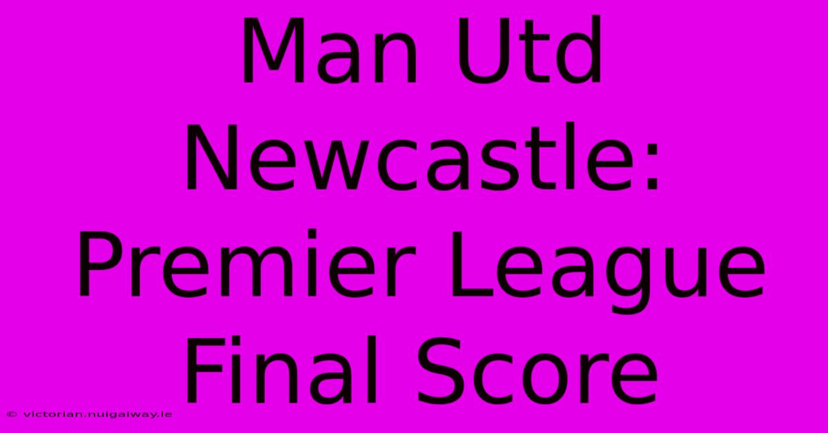 Man Utd Newcastle: Premier League Final Score