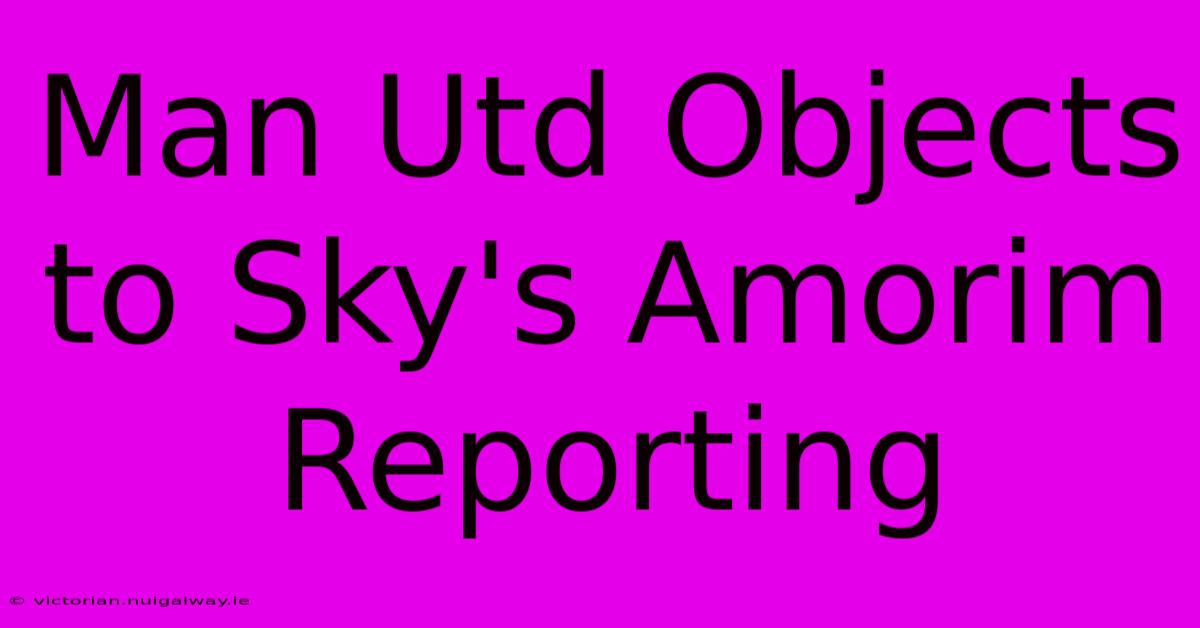 Man Utd Objects To Sky's Amorim Reporting