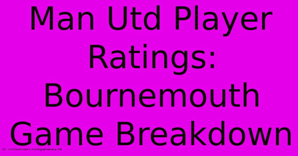 Man Utd Player Ratings: Bournemouth Game Breakdown