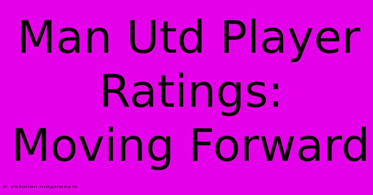 Man Utd Player Ratings: Moving Forward